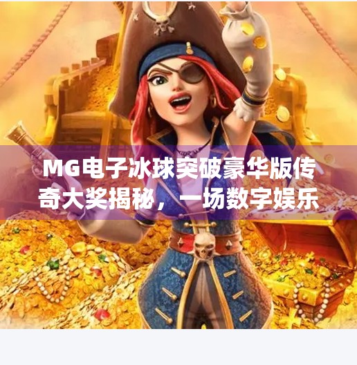 MG电子冰球突破豪华版传奇大奖揭秘，一场数字娱乐与财富梦想的碰撞,mg电子冰球突破豪华版传奇大奖