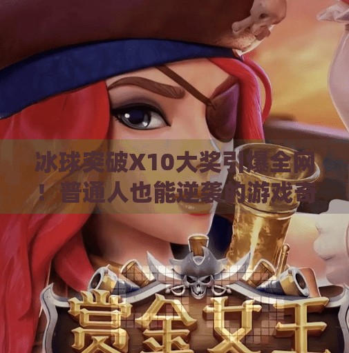 冰球突破X10大奖引爆全网！普通人也能逆袭的游戏奇迹？mg冰球突破x10大奖视频