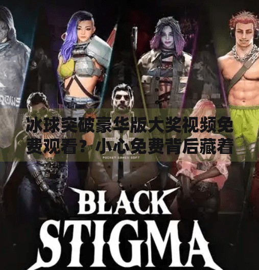 冰球突破豪华版大奖视频免费观看？小心免费背后藏着的陷阱！冰球突破豪华版大奖视频免费观看