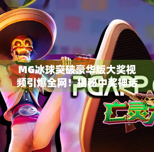 MG冰球突破豪华版大奖视频引爆全网！揭秘中奖神话背后的真相与启示,最新mg冰球突破豪华版大奖视频