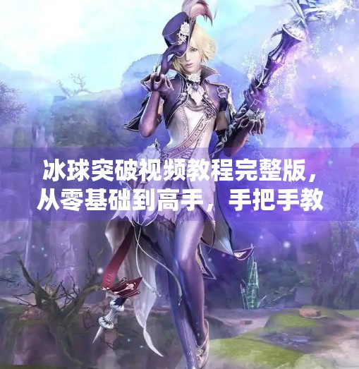 冰球突破视频教程完整版,从零基础到高手,手把手教你玩转这款经典电子游戏,电子游戏冰球突破视频教程完整版 冰球突破视频教程完整版,从零基础到高手,手把手教你玩转这款经典电子游戏,电子游戏冰球突破视频教程完整版