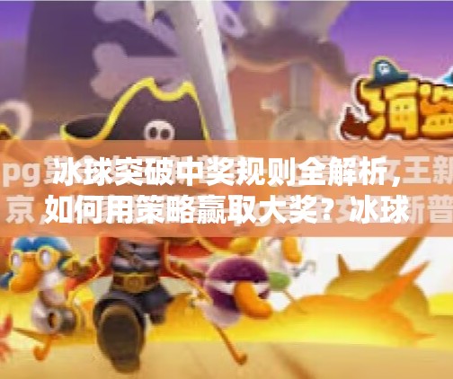 冰球突破中奖规则全解析，如何用策略赢取大奖？冰球突破 中奖规则