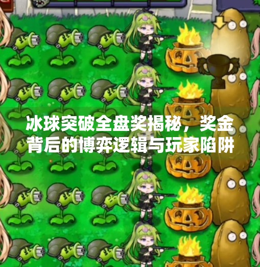 冰球突破全盘奖揭秘，奖金背后的博弈逻辑与玩家陷阱,冰球突破全盘奖