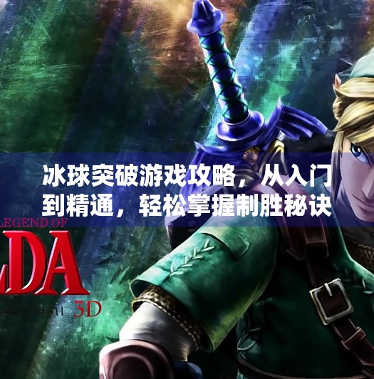 冰球突破游戏攻略，从入门到精通，轻松掌握制胜秘诀！冰球突破游戏攻略