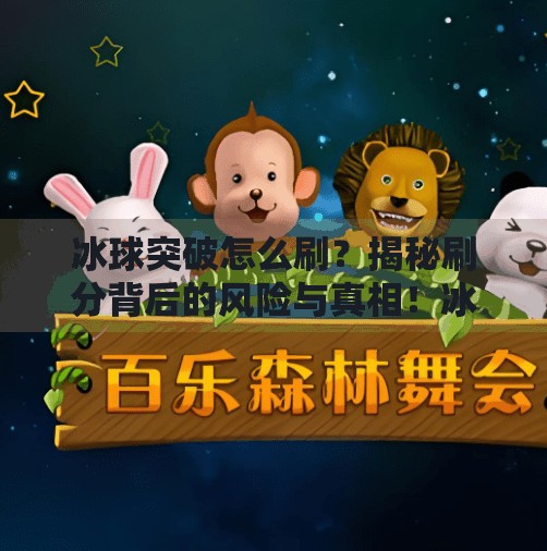冰球突破怎么刷？揭秘刷分背后的风险与真相！冰球突破怎么刷